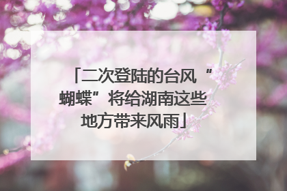 二次登陆的台风“蝴蝶”将给湖南这些地方带来风雨