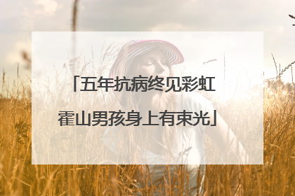 五年抗病终见彩虹 霍山男孩身上有束光