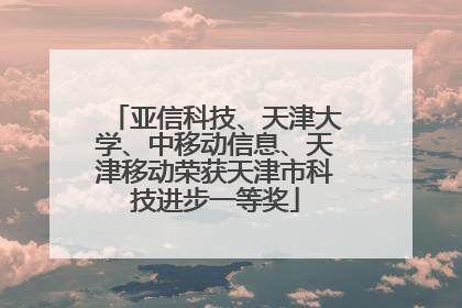 亚信科技、天津大学、中移动信息、天津移动荣获天津市科技进步一等奖