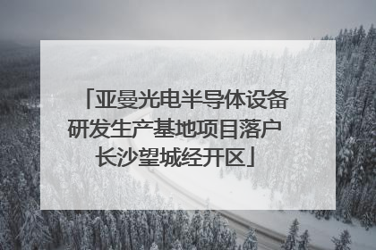 亚曼光电半导体设备研发生产基地项目落户长沙望城经开区
