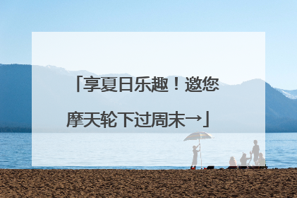 享夏日乐趣！邀您摩天轮下过周末→