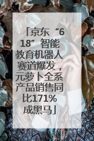 京东“618”智能教育机器人赛道爆发，元萝卜全系产品销售同比171%成黑马
