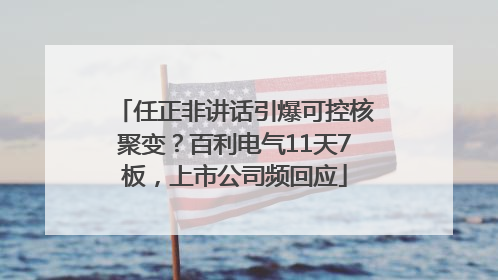 任正非讲话引爆可控核聚变？百利电气11天7板，上市公司频回应