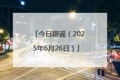 今日辟谣（2025年6月26日）