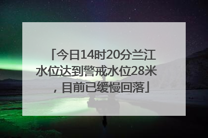 今日14时20分兰江水位达到警戒水位28米，目前已缓慢回落