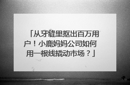 从牙缝里抠出百万用户！小鹿妈妈公司如何用一根线撬动市场？