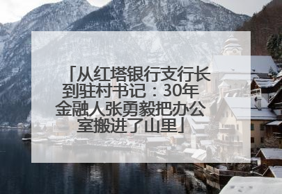 从红塔银行支行长到驻村书记：30年金融人张勇毅把办公室搬进了山里