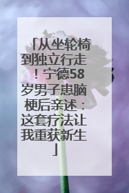 从坐轮椅到独立行走！宁德58岁男子患脑梗后亲述：这套疗法让我重获新生