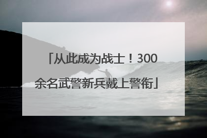 从此成为战士！300余名武警新兵戴上警衔