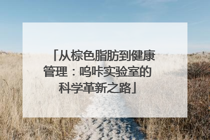 从棕色脂肪到健康管理：呜咔实验室的科学革新之路