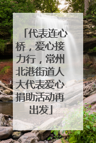 代表连心桥，爱心接力行，常州北港街道人大代表爱心捐助活动再出发