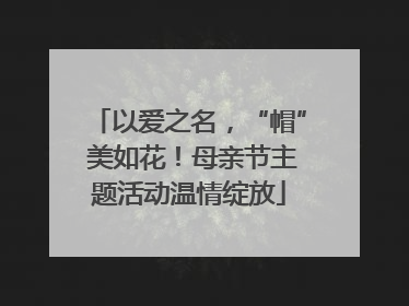 以爱之名，“帽” 美如花！母亲节主题活动温情绽放