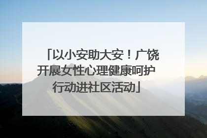 以小安助大安！广饶开展女性心理健康呵护行动进社区活动