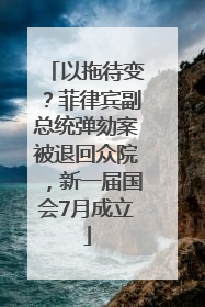 以拖待变？菲律宾副总统弹劾案被退回众院，新一届国会7月成立