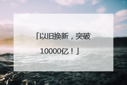 以旧换新，突破10000亿！