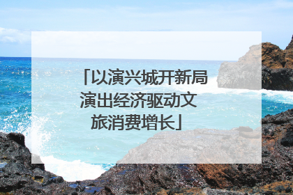 以演兴城开新局 演出经济驱动文旅消费增长