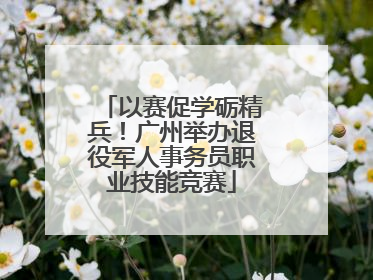 以赛促学砺精兵！广州举办退役军人事务员职业技能竞赛