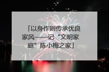 以身作则传承优良家风——记“文明家庭”陈小梅之家