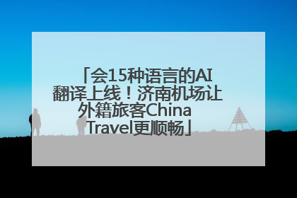 会15种语言的AI翻译上线！济南机场让外籍旅客China Travel更顺畅