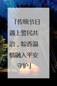 传统节日遇上警民共治，粽香温情融入平安守护