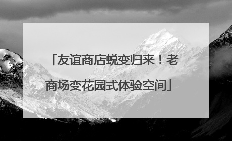 友谊商店蜕变归来！老商场变花园式体验空间