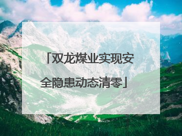 双龙煤业实现安全隐患动态清零
