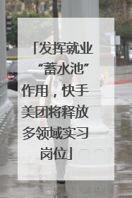发挥就业“蓄水池”作用，快手美团将释放多领域实习岗位