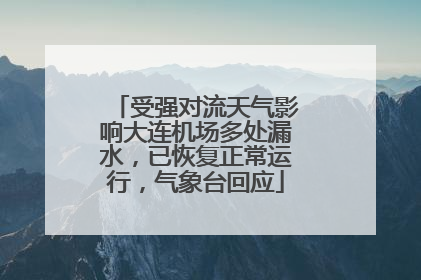 受强对流天气影响大连机场多处漏水，已恢复正常运行，气象台回应