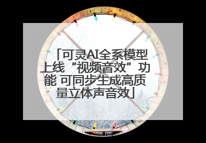 可灵AI全系模型上线“视频音效”功能 可同步生成高质量立体声音效