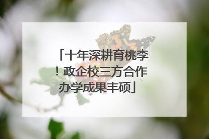 十年深耕育桃李！政企校三方合作办学成果丰硕