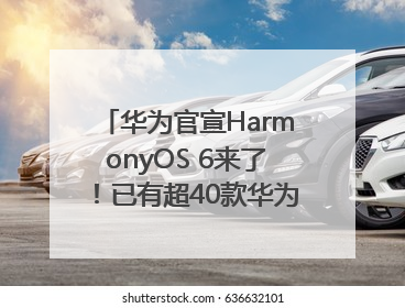 华为官宣HarmonyOS 6来了！已有超40款华为终端搭载鸿蒙5，开发者突破800万