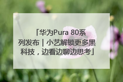 华为Pura 80系列发布｜小艺解锁更多黑科技，边看边聊边思考