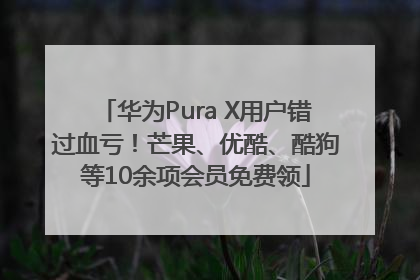 华为Pura X用户错过血亏！芒果、优酷、酷狗等10余项会员免费领