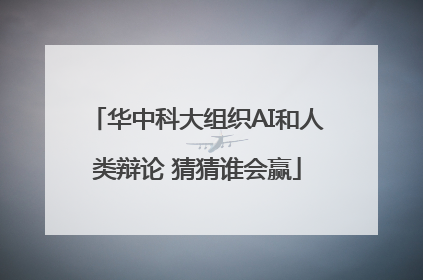 华中科大组织AI和人类辩论 猜猜谁会赢