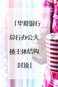 华夏银行总行办公大楼主体结构封顶