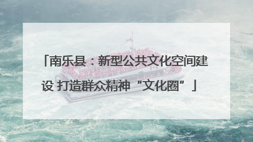 南乐县：新型公共文化空间建设 打造群众精神“文化圈”