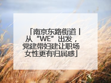 南京东路街道丨从“WE”出发，党建带妇建让职场女性更有归属感