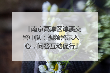 南京高淳区淳溪交警中队：视频警示入心，问答互动促行