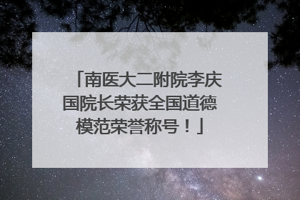 南医大二附院李庆国院长荣获全国道德模范荣誉称号！