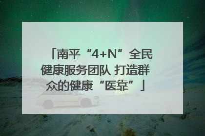 南平“4+N”全民健康服务团队 打造群众的健康“医靠”