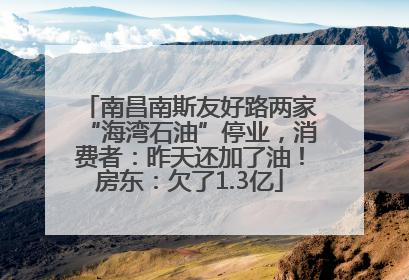 南昌南斯友好路两家“海湾石油”停业，消费者：昨天还加了油！房东：欠了1.3亿