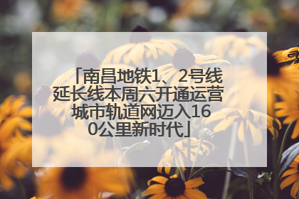 南昌地铁1、2号线延长线本周六开通运营 城市轨道网迈入160公里新时代