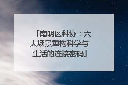 南明区科协：六大场景重构科学与生活的连接密码