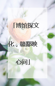 博馆探文化，赣鄱映心间
