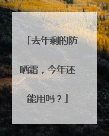 去年剩的防晒霜，今年还能用吗？