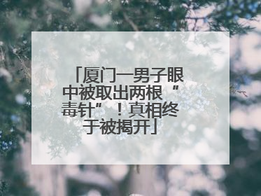 厦门一男子眼中被取出两根“毒针”！真相终于被揭开