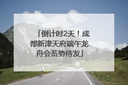 倒计时2天！成都新津天府端午龙舟会蓄势待发