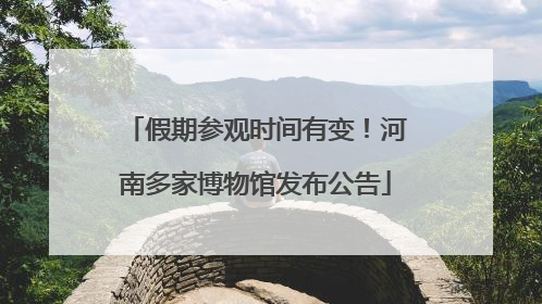 假期参观时间有变！河南多家博物馆发布公告