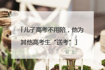儿子高考不用陪，他为其他高考生“送考”
