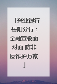 兴业银行岳阳分行：金融宣教面对面 防非反诈护万家